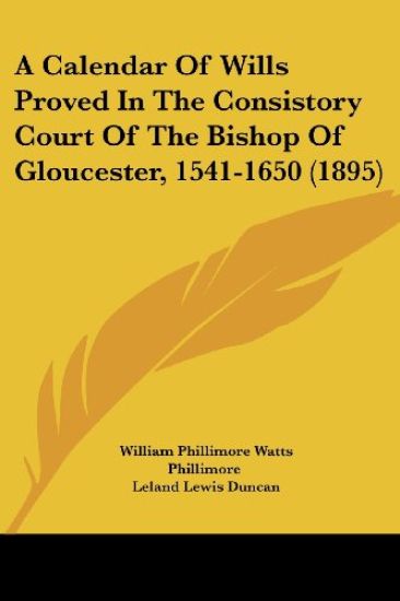 A Calendar of Wills Proved in the Consistory Court of the Bishop of Gloucester, 1541-1650