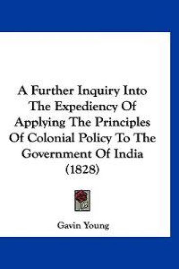 A Further Inquiry Into The Expediency Of Applying The Principles Of Colonial Policy To The Government Of India (1828)