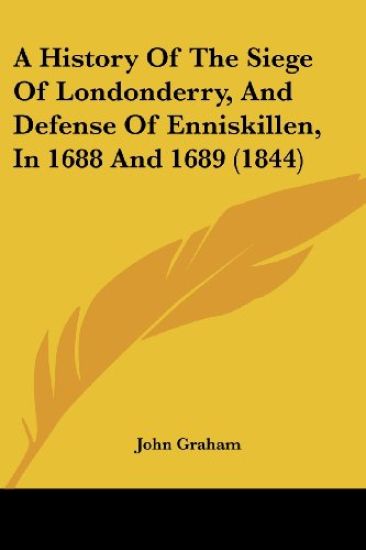 A History of the Siege of Londonderry, and Defense of Enniskillen, in 1688 and 1689