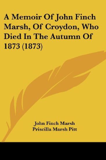 A Memoir of John Finch Marsh, of Croydon, Who Died in the Autumn of 1873
