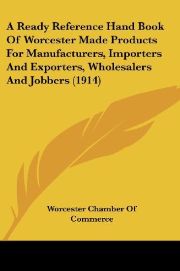 A Ready Reference Hand Book of Worcester Made Products for Manufacturers, Importers and Exporters, Wholesalers and Jobbers
