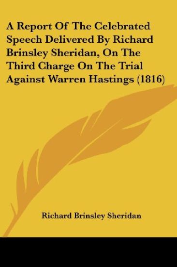 A Report of the Celebrated Speech Delivered by Richard Brinsley Sheridan, on the Third Charge on the Trial Against Warren Hastings