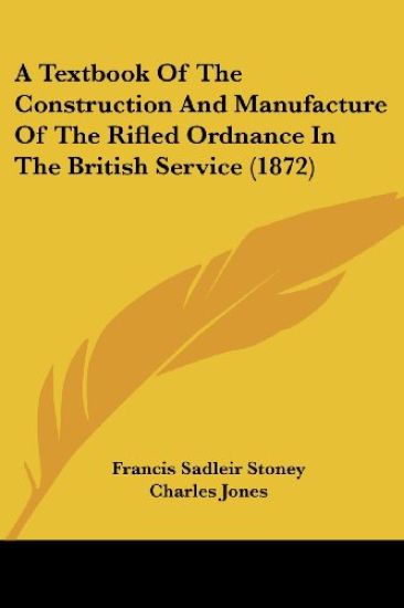 A Textbook of the Construction and Manufacture of the Rifled Ordnance in the British Service