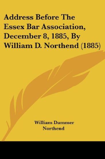 Address Before the Essex Bar Association, December 8, 1885, by William D. Northend