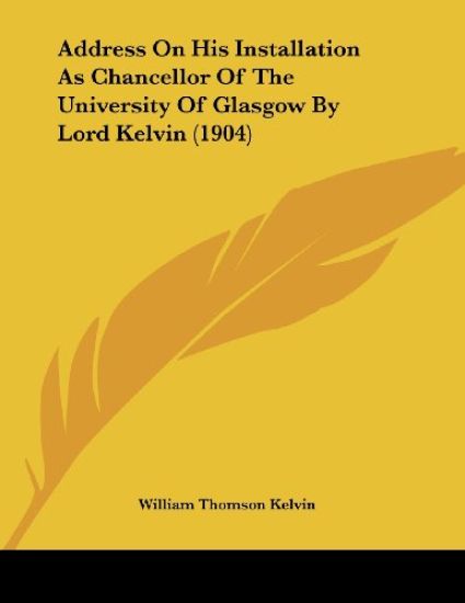 Address on His Installation As Chancellor of the University of Glasgow by Lord Kelvin