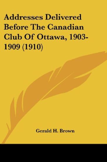 Addresses Delivered Before the Canadian Club of Ottawa, 1903-1909