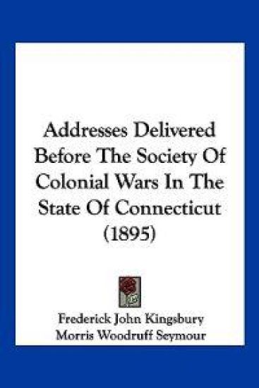 Addresses Delivered Before the Society of Colonial Wars in the State of Connecticut