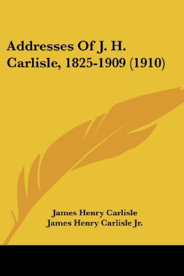 Addresses of J. H. Carlisle, 1825-1909