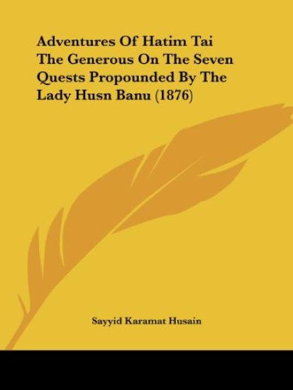 Adventures of Hatim Tai the Generous on the Seven Quests Propounded by the Lady Husn Banu