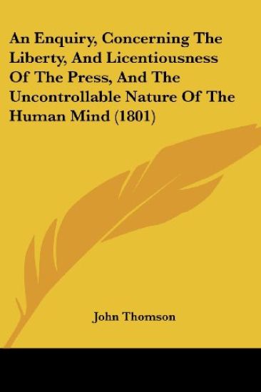 An Enquiry, Concerning the Liberty, and Licentiousness of the Press, and the Uncontrollable Nature of the Human Mind