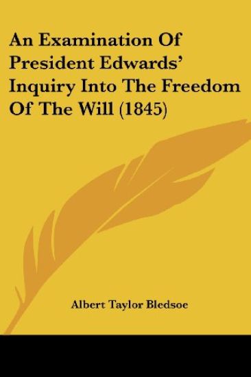 An Examination of President Edwards' Inquiry into the Freedom of the Will