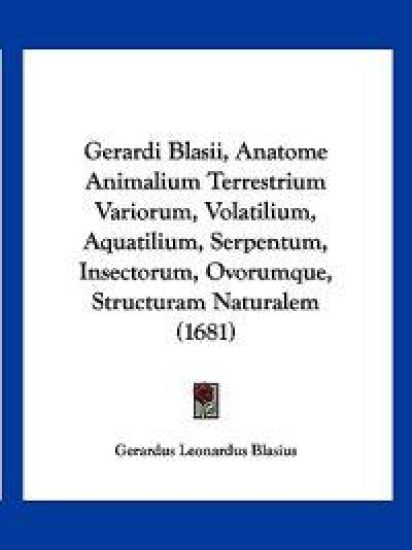 Gerardi Blasii, Anatome Animalium Terrestrium Variorum, Volatilium, Aquatilium, Serpentum, Insectorum, Ovorumque, Structuram Naturalem (1681)