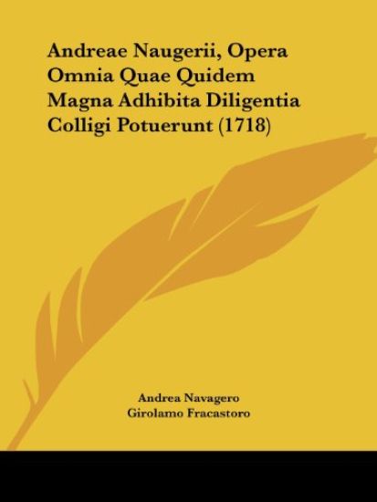 Andreae Naugerii, Opera Omnia Quae Quidem Magna Adhibita Diligentia Colligi Potuerunt