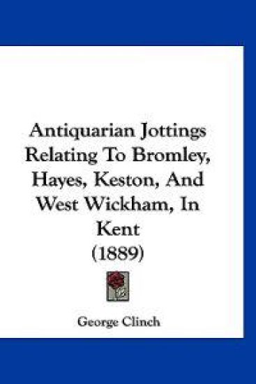 Antiquarian Jottings Relating to Bromley, Hayes, Keston, and West Wickham, in Kent