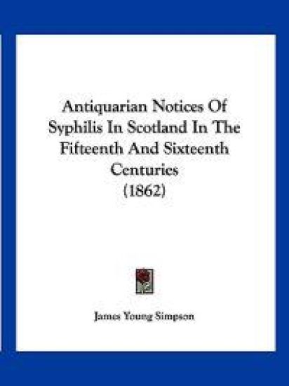 Antiquarian Notices of Syphilis in Scotland in the Fifteenth and Sixteenth Centuries