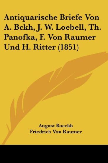 Antiquarische Briefe Von A. Bckh, J. W. Loebell, Th. Panofka, F. Von Raumer Und H. Ritter