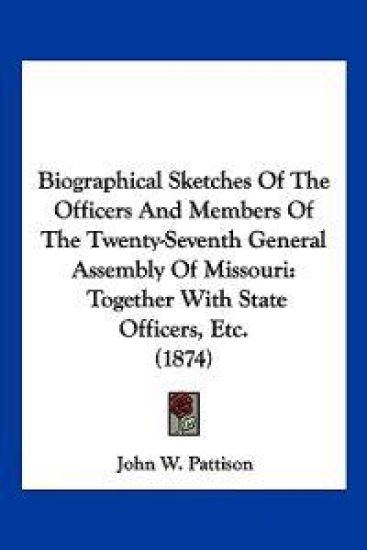 Biographical Sketches of the Officers and Members of the Twenty-seventh General Assembly of Missouri