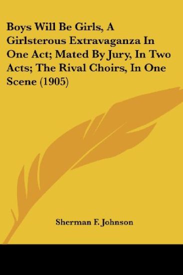 Boys Will Be Girls, a Girlsterous Extravaganza in One Act; Mated by Jury, in Two Acts; the Rival Choirs, in One Scene