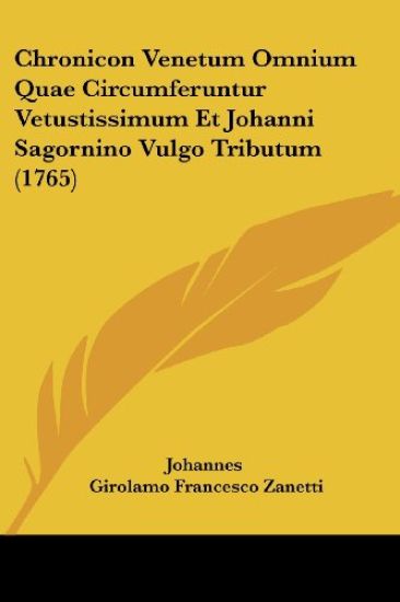 Chronicon Venetum Omnium Quae Circumferuntur Vetustissimum Et Johanni Sagornino Vulgo Tributum