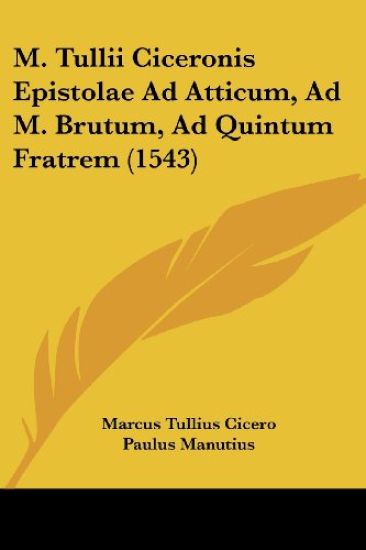 M. Tullii Ciceronis Epistolae Ad Atticum, Ad M. Brutum, Ad Quintum Fratrem (1543)