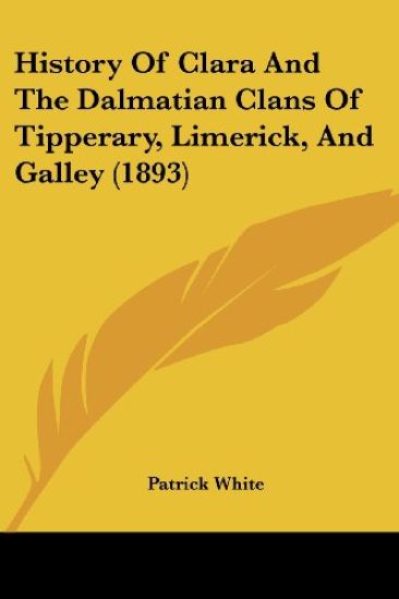 History Of Clara And The Dalmatian Clans Of Tipperary, Limerick, And Galley (1893)