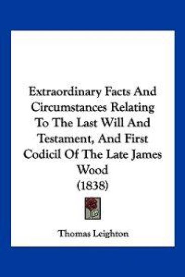 Extraordinary Facts And Circumstances Relating To The Last Will And Testament, And First Codicil Of The Late James Wood (1838)