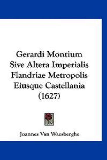 Gerardi Montium Sive Altera Imperialis Flandriae Metropolis Eiusque Castellania (1627)