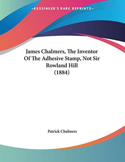 James Chalmers, The Inventor Of The Adhesive Stamp, Not Sir Rowland Hill (1884)