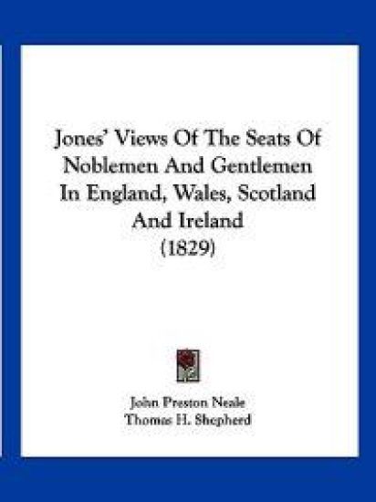 Jones' Views Of The Seats Of Noblemen And Gentlemen In England, Wales, Scotland And Ireland (1829)