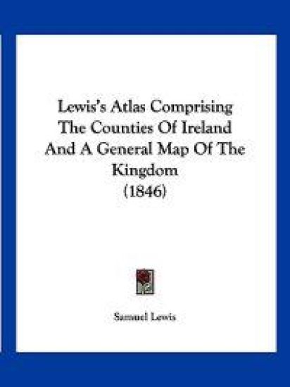 Lewis's Atlas Comprising The Counties Of Ireland And A General Map Of The Kingdom (1846)