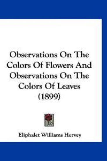 Observations On The Colors Of Flowers And Observations On The Colors Of Leaves (1899)