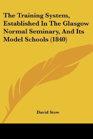 The Training System, Established In The Glasgow Normal Seminary, And Its Model Schools (1840)