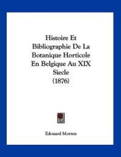 Histoire Et Bibliographie De La Botanique Horticole En Belgique Au XIX Siecle (1876)