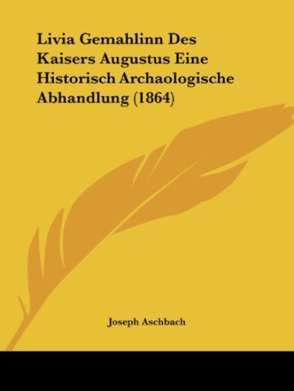 Aschbach, J: Livia Gemahlinn Des Kaisers Augustus Eine Histo