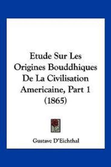 Etude Sur Les Origines Bouddhiques De La Civilisation Americaine, Part 1 (1865)