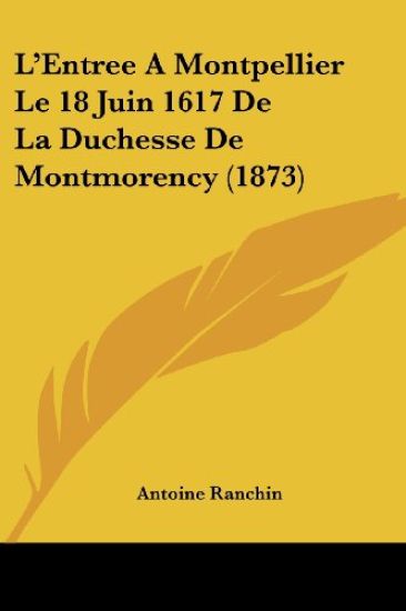L'Entree A Montpellier Le 18 Juin 1617 De La Duchesse De Montmorency (1873)