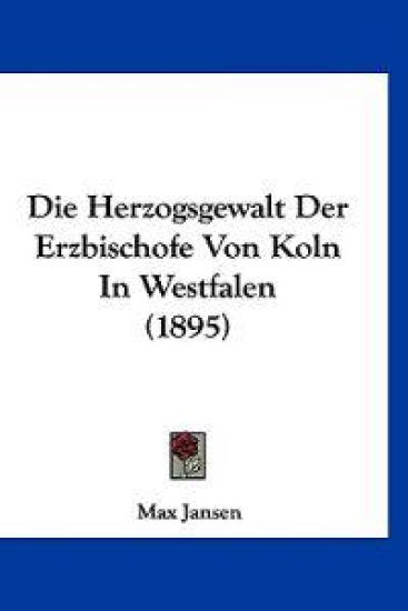 Jansen, M: Herzogsgewalt Der Erzbischofe Von Koln In Westfal