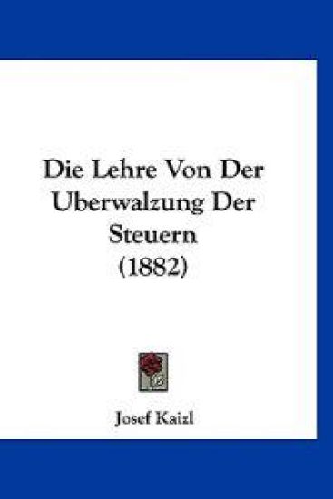 Kaizl, J: Lehre Von Der Uberwalzung Der Steuern (1882)