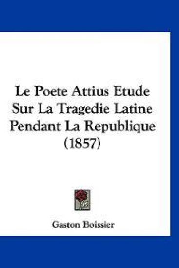 Le Poete Attius Etude Sur La Tragedie Latine Pendant La Republique (1857)