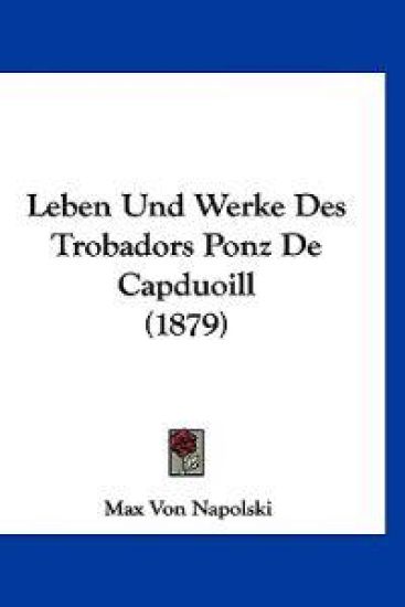 Napolski, M: Leben Und Werke Des Trobadors Ponz De Capduoill