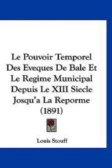 Le Pouvoir Temporel Des Eveques De Bale Et Le Regime Municipal Depuis Le XIII Siecle Josqu'a La Reporme (1891)