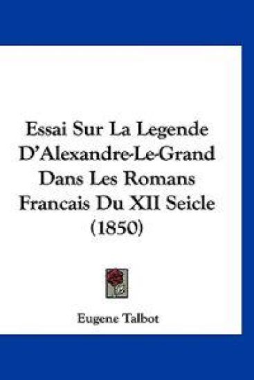 Essai Sur La Legende D'Alexandre-Le-Grand Dans Les Romans Francais Du XII Seicle (1850)