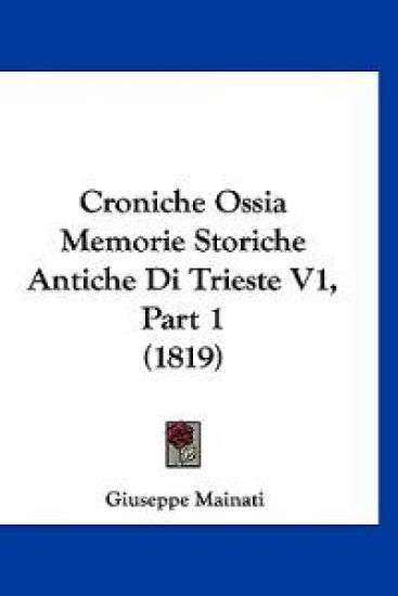Croniche Ossia Memorie Storiche Antiche Di Trieste V1, Part 1 (1819)