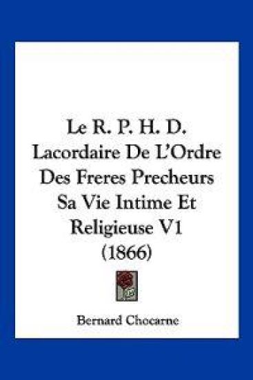 Le R. P. H. D. Lacordaire De L'Ordre Des Freres Precheurs Sa Vie Intime Et Religieuse V1 (1866)
