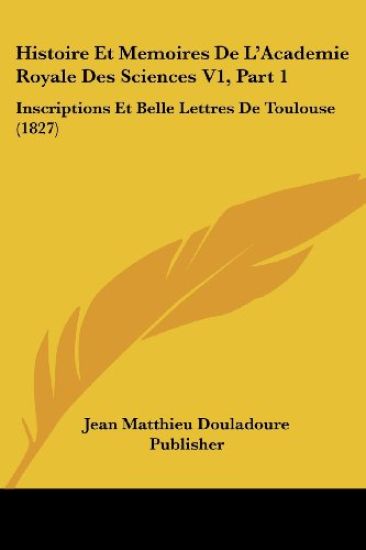 Histoire Et Memoires De L'Academie Royale Des Sciences V1, Part 1