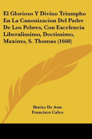 El Glorioso Y Divino Triumpho En La Canonizacion Del Padre De Los Pobres, Con Excelencia Liberalissimo, Doctissimo, Maximo, S. Thomas (1660)