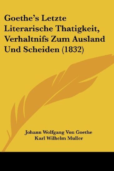 Goethe, J: Goethe's Letzte Literarische Thatigkeit, Verhaltn