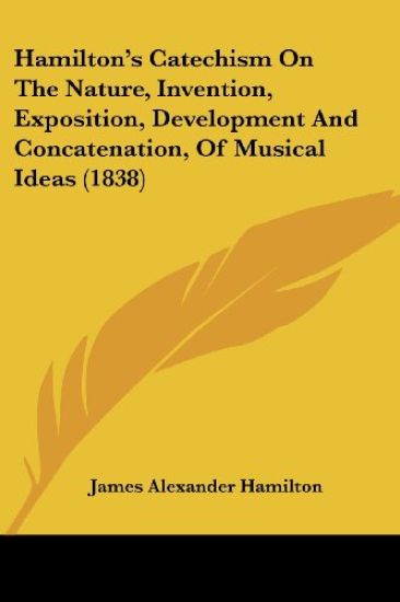 Hamilton's Catechism On The Nature, Invention, Exposition, Development And Concatenation, Of Musical Ideas (1838)