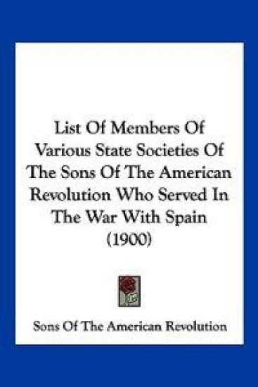List Of Members Of Various State Societies Of The Sons Of The American Revolution Who Served In The War With Spain (1900)