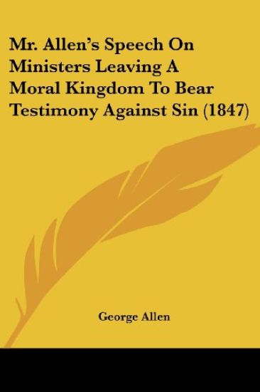 Mr. Allen's Speech On Ministers Leaving A Moral Kingdom To Bear Testimony Against Sin (1847)